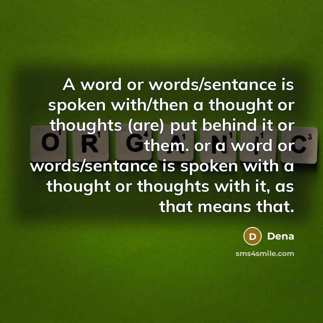 “A word or words/sentance is spoken with/then a thought or thoughts (are) put behind it or them. or a word or words/sentance is spoken with a thought or thoughts with it, as that means that.” quote by Dena