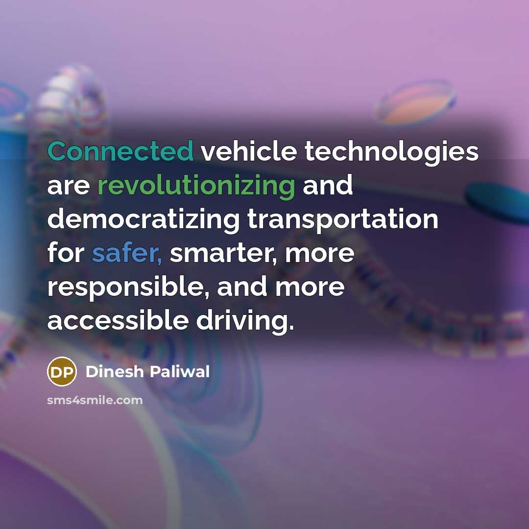 “Connected vehicle technologies are revolutionizing and democratizing transportation for safer, smarter, more responsible, and more accessible driving.” quote by Dinesh Paliwal
