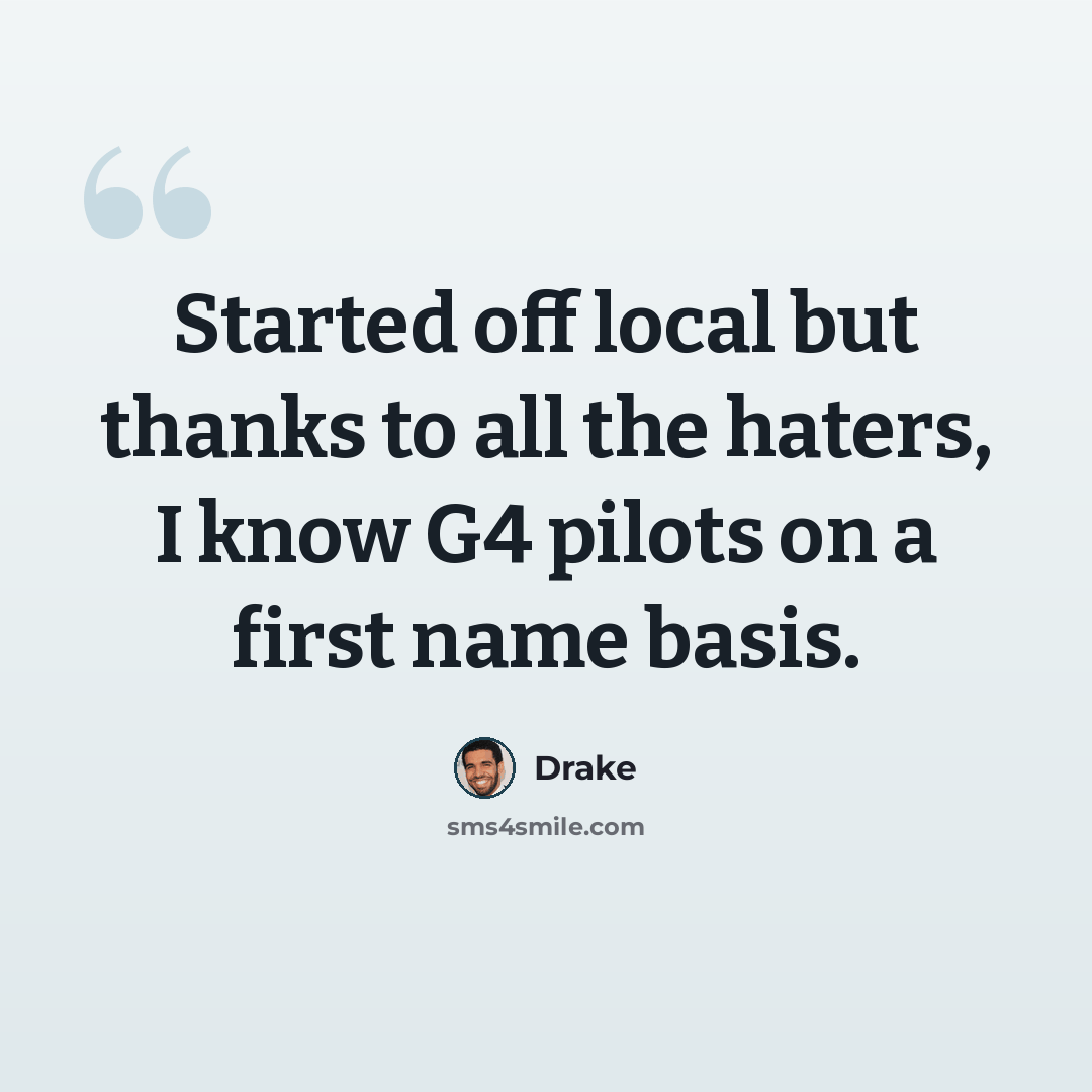 “Started off local but thanks to all the haters, I know G4 pilots on a first name basis.” quote by Drake