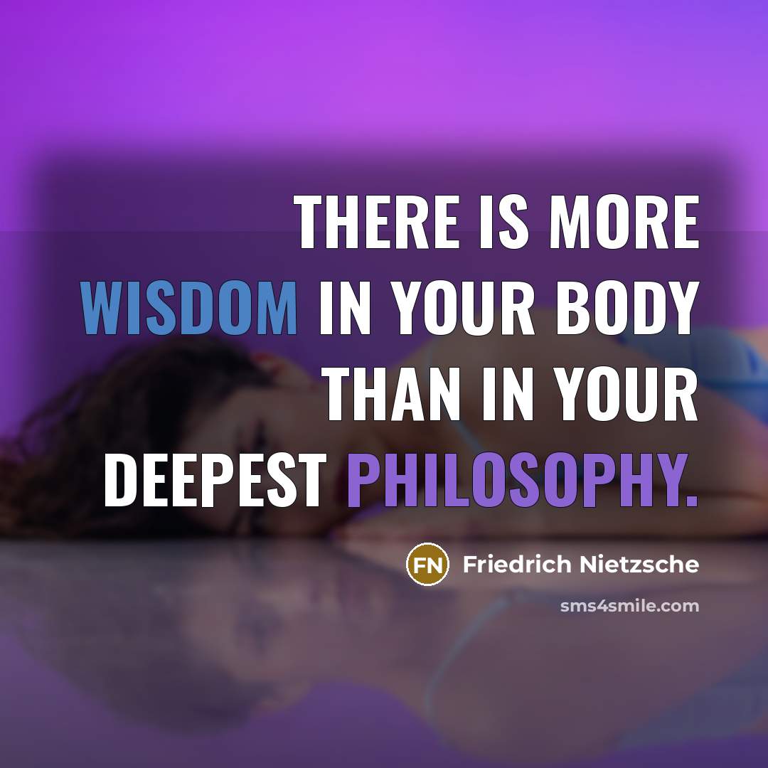 “There is more wisdom in your body than in your deepest philosophy.” quote by Friedrich Nietzsche