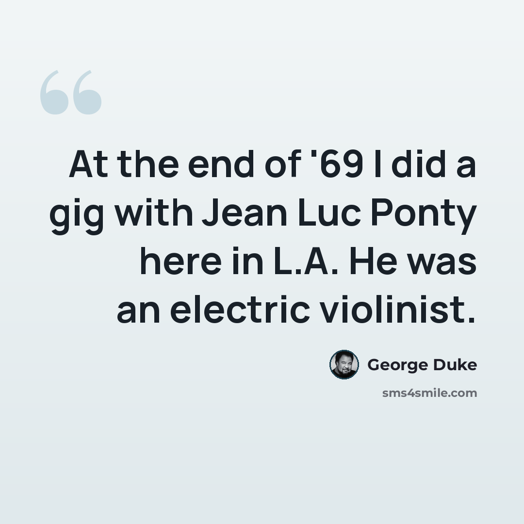 “At the end of '69 I did a gig with Jean Luc Ponty here in L.A. He was an electric violinist.” quote by George Duke