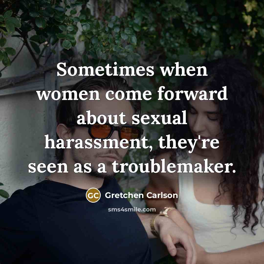 “Sometimes when women come forward about sexual harassment, they're seen as a troublemaker.” quote by Gretchen Carlson