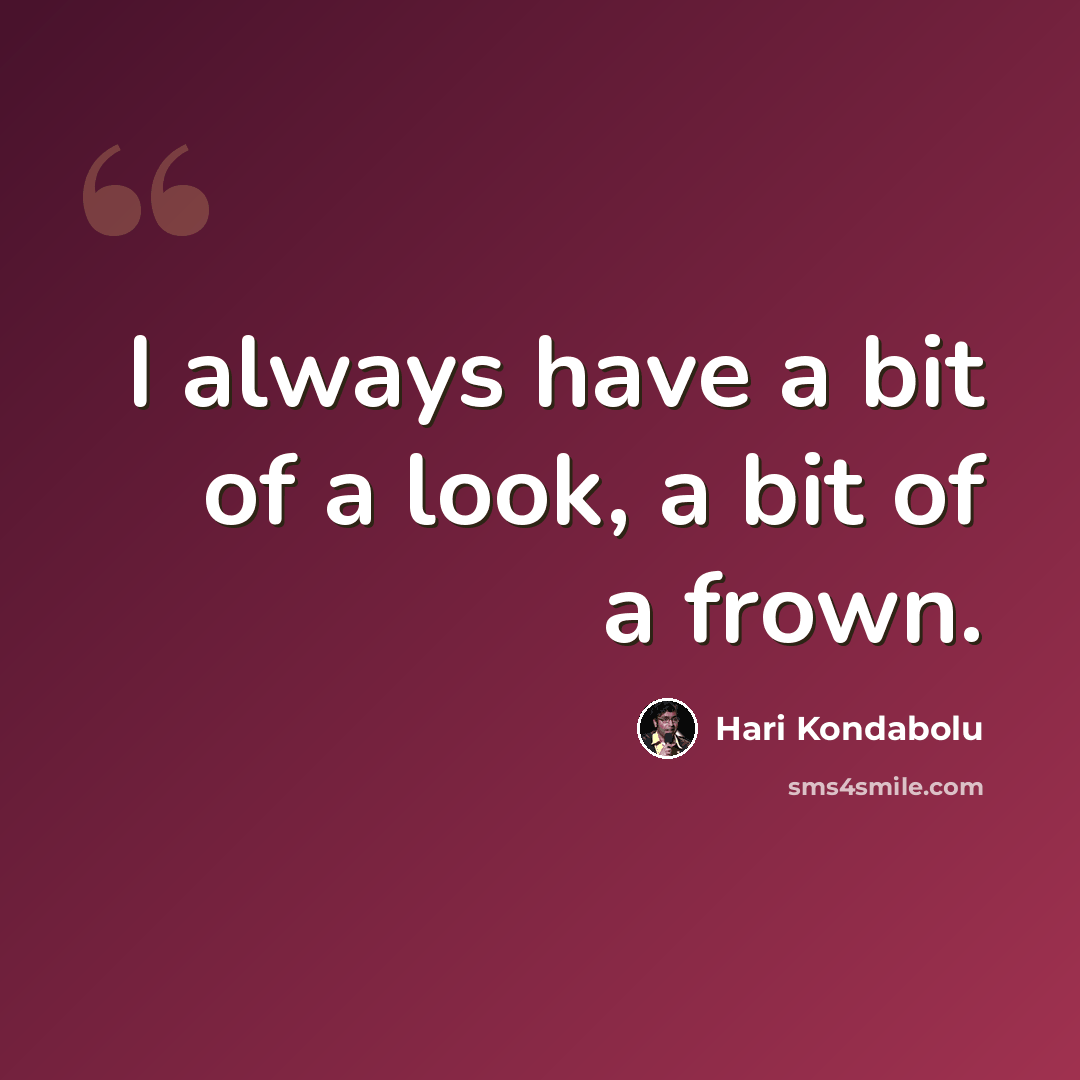 “I always have a bit of a look, a bit of a frown.” quote by Hari Kondabolu