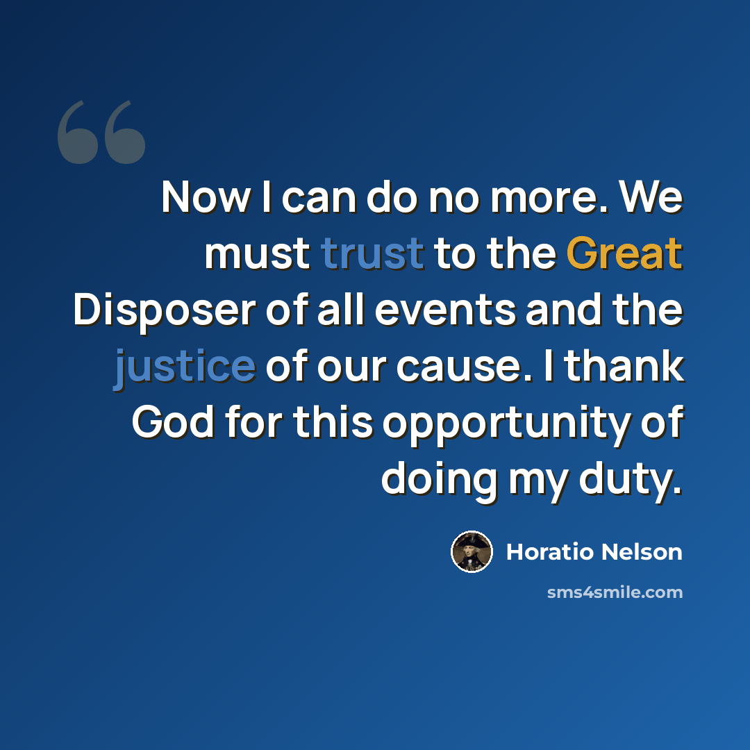 “Now I can do no more. We must trust to the Great Disposer of all events and the justice of our cause. I thank God for this opportunity of doing my duty.” quote by Horatio Nelson