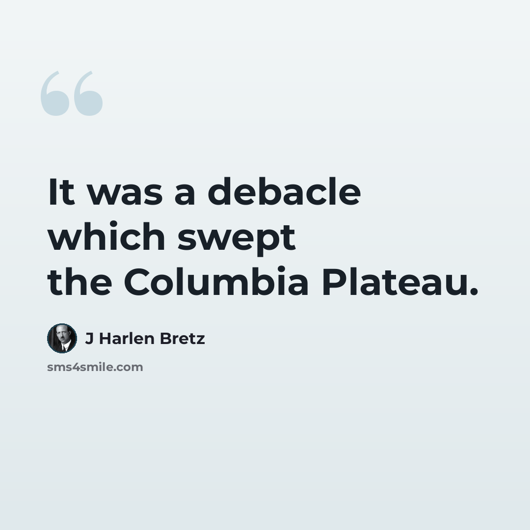 “It was a debacle which swept the Columbia Plateau.” quote by J Harlen Bretz
