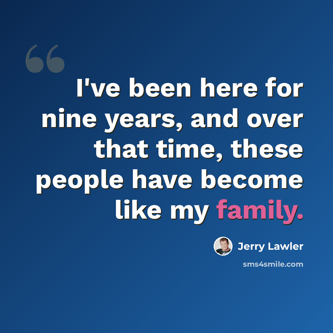 “I've been here for nine years, and over that time, these people have become like my family.” quote by Jerry Lawler