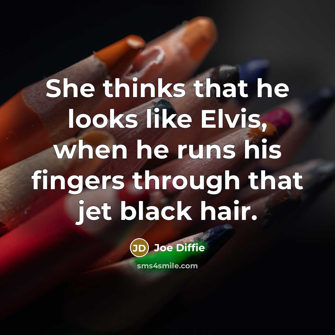 “She thinks that he looks like Elvis, when he runs his fingers through that jet black hair.” quote by Joe Diffie