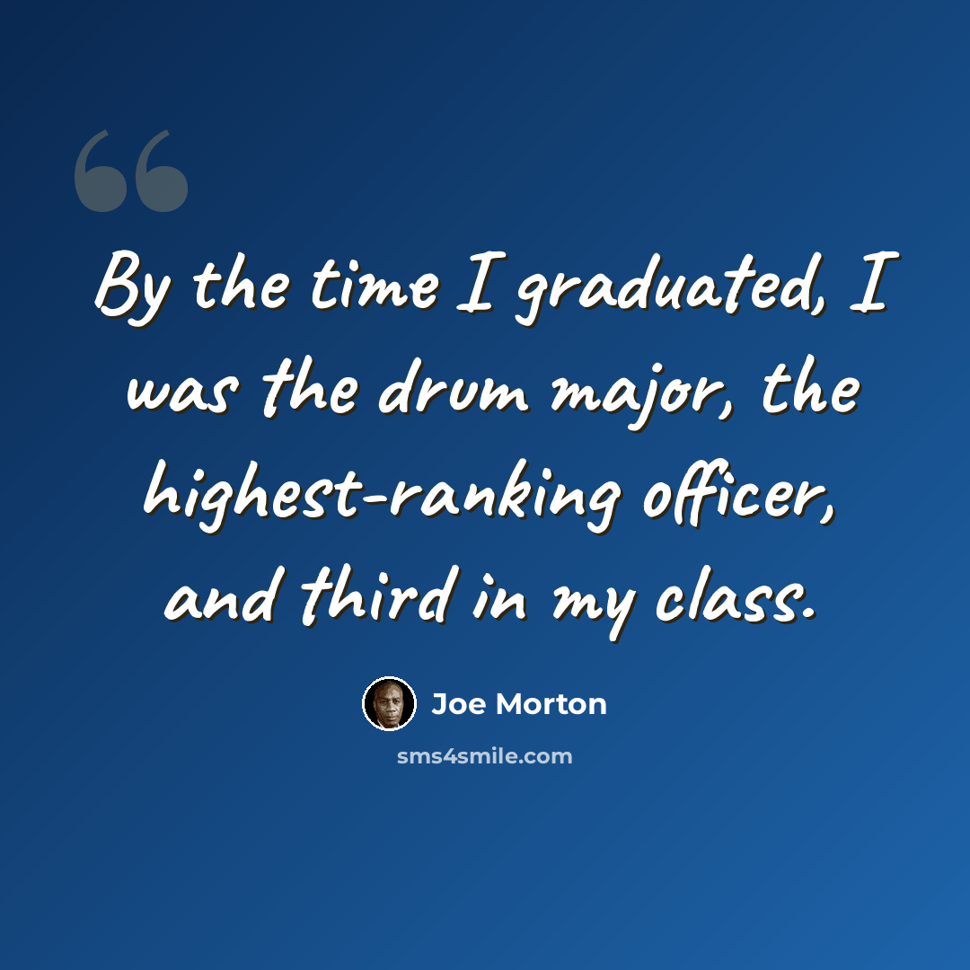 “By the time I graduated, I was the drum major, the highest-ranking officer, and third in my class.” quote by Joe Morton