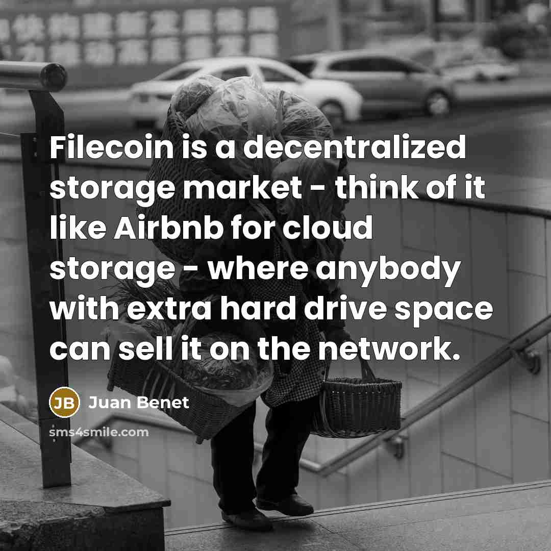 “Filecoin is a decentralized storage market - think of it like Airbnb for cloud storage - where anybody with extra hard drive space can sell it on the network.” quote by Juan Benet