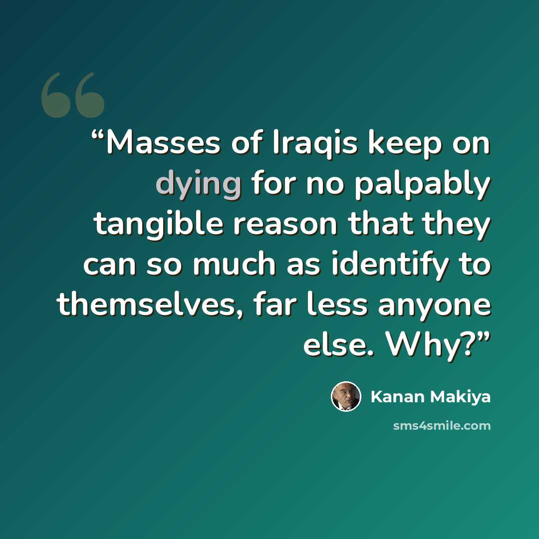 “Masses of Iraqis keep on dying for no palpably tangible reason that they can so much as identify to themselves, far less anyone else. Why?” quote by Kanan Makiya