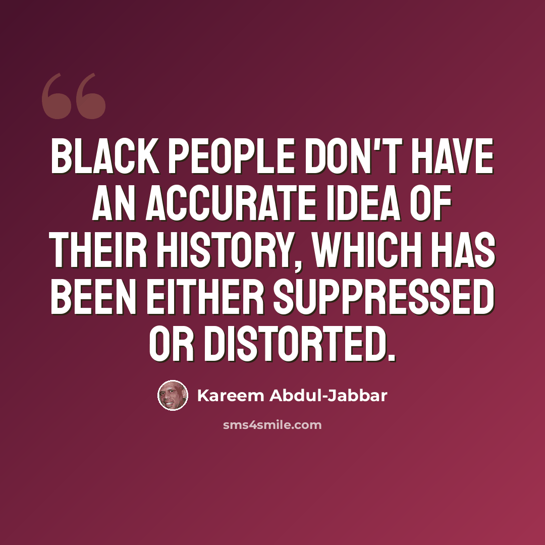 “Black people don't have an accurate idea of their history, which has been either suppressed or distorted.” quote by Kareem Abdul-Jabbar