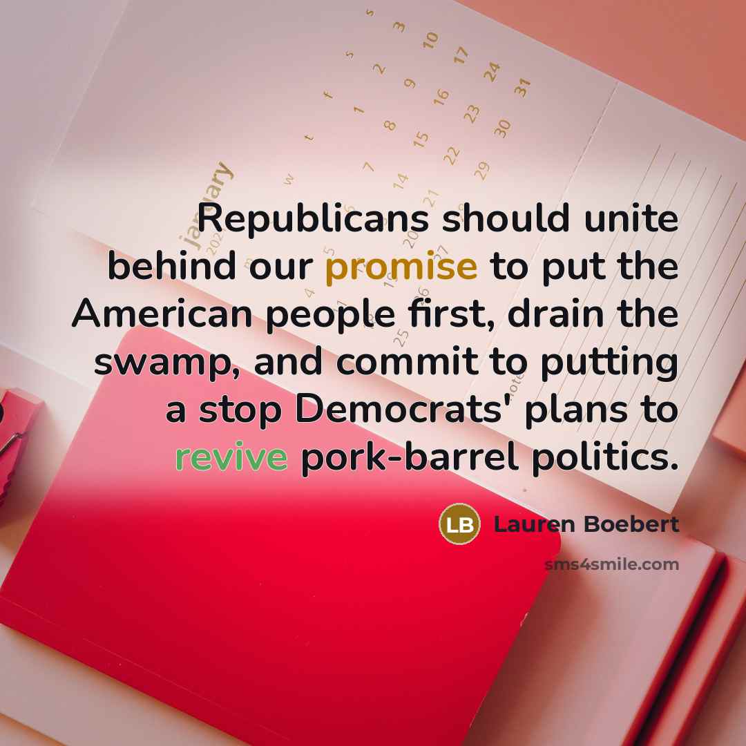 “Republicans should unite behind our promise to put the American people first, drain the swamp, and commit to putting a stop Democrats' plans to revive pork-barrel politics.” quote by Lauren Boebert