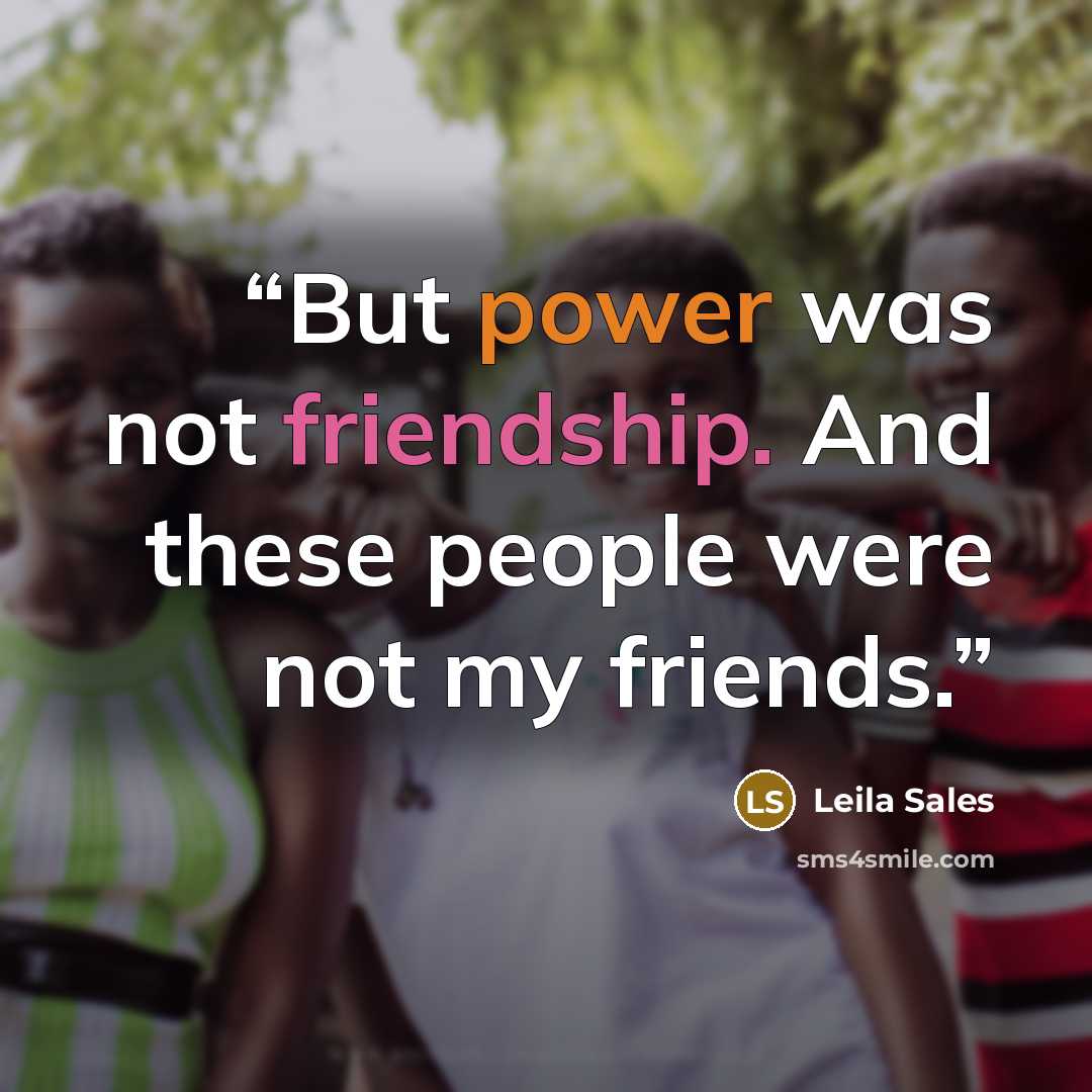 “But power was not friendship. And these people were not my friends.” quote by Leila Sales