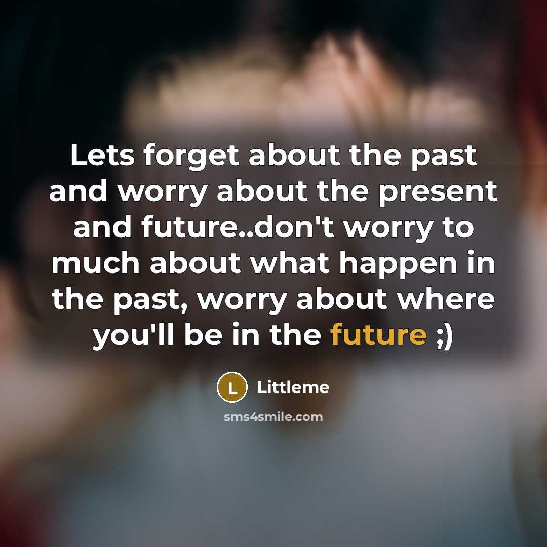 “Lets forget about the past and worry about the present and future..don't worry to much about what happen in the past, worry about where you'll be in the future ;)” quote by Littleme