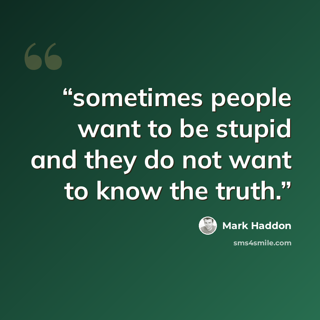 “sometimes people want to be stupid and they do not want to know the truth.” quote by Mark Haddon