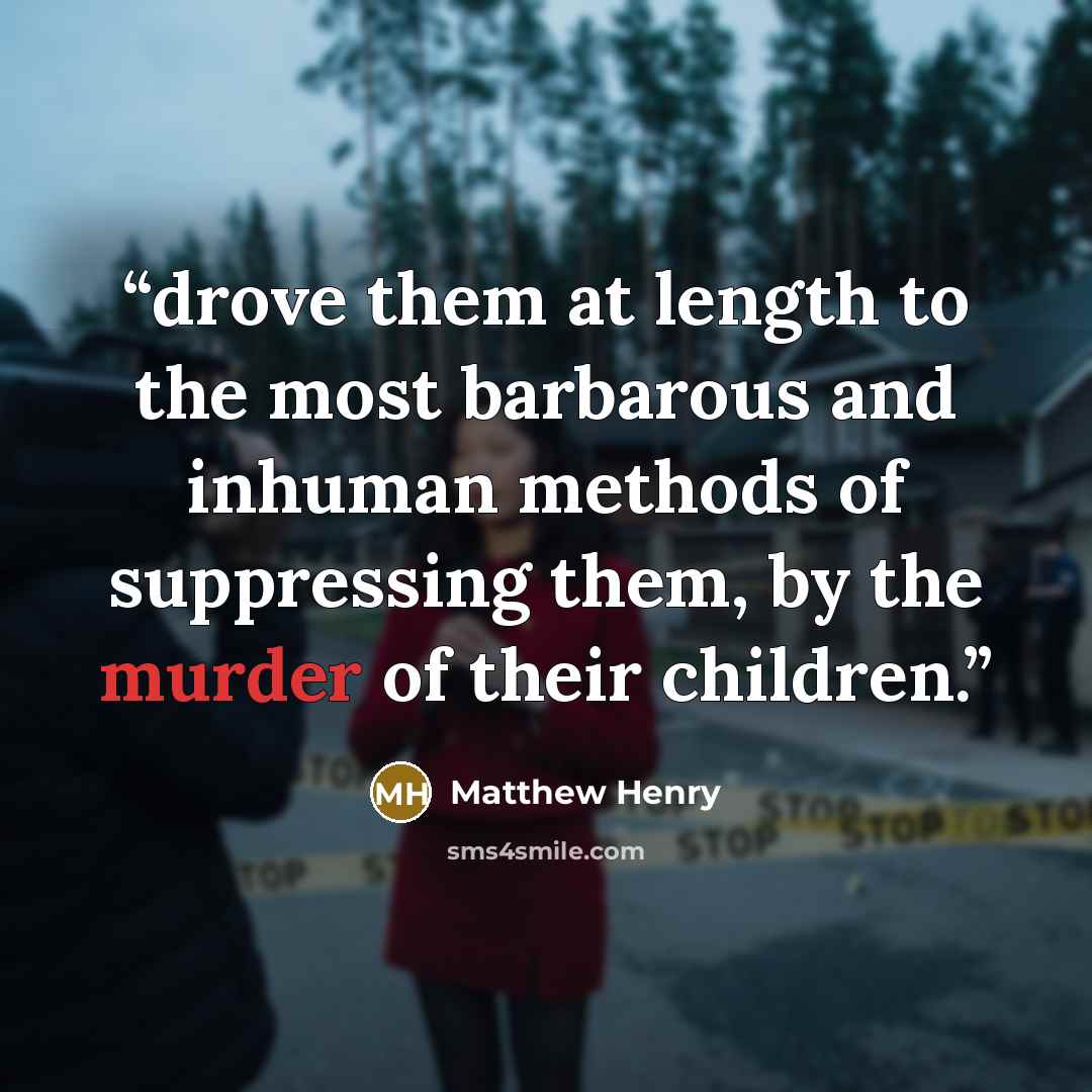 “drove them at length to the most barbarous and inhuman methods of suppressing them, by the murder of their children.” quote by Matthew Henry