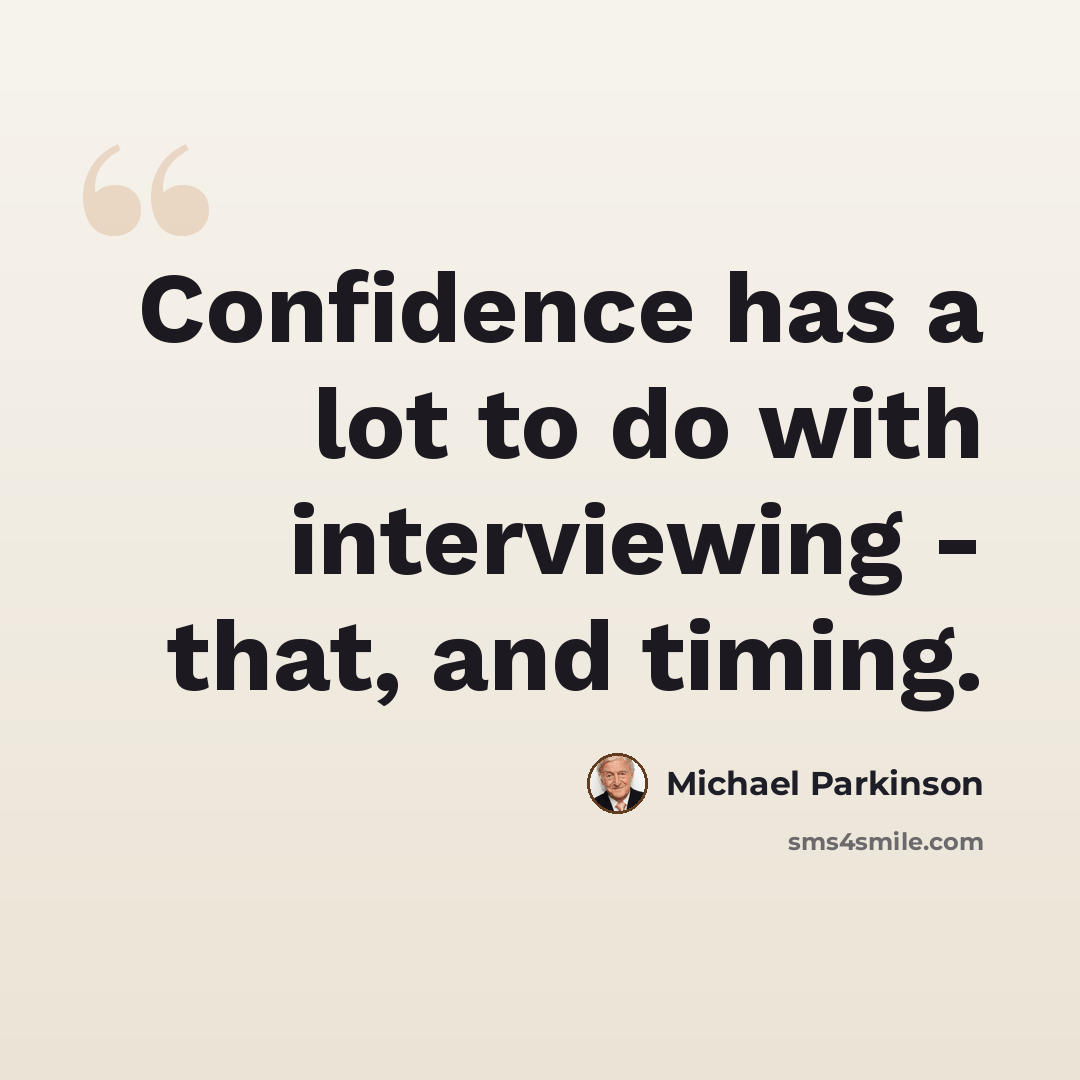 “Confidence has a lot to do with interviewing - that, and timing.” quote by Michael Parkinson