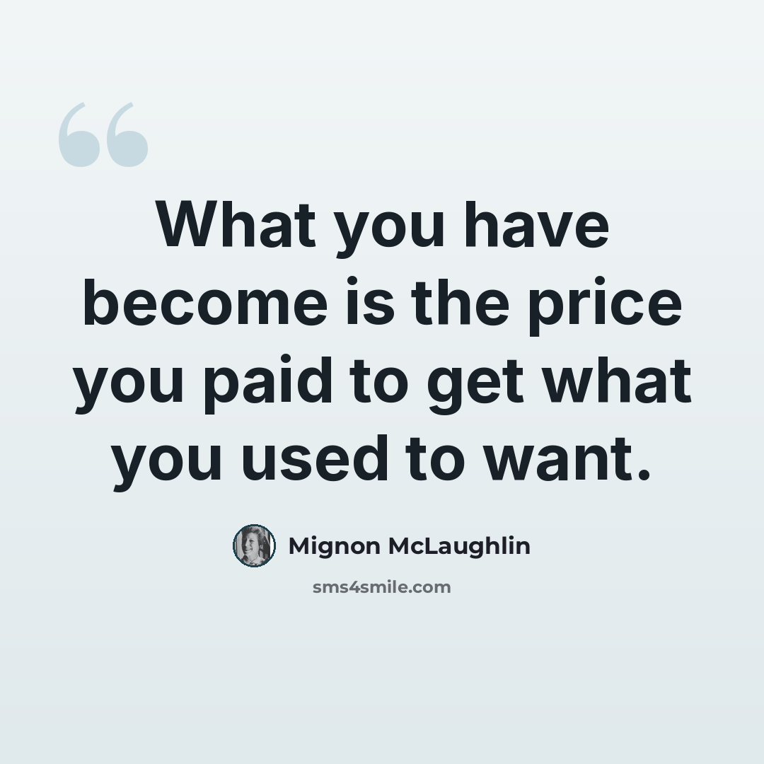 “What you have become is the price you paid to get what you used to want.” quote by Mignon McLaughlin