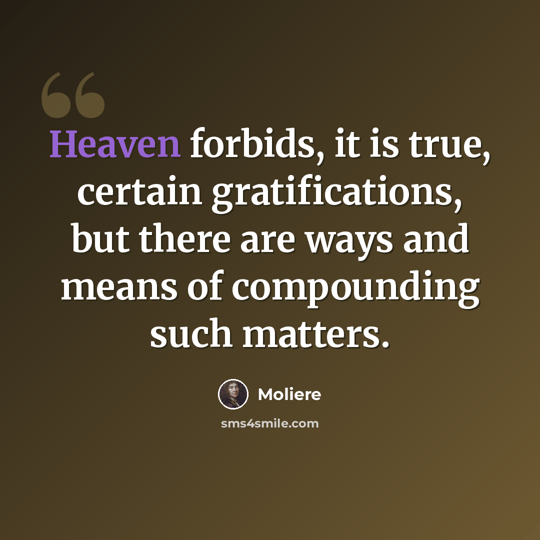 “Heaven forbids, it is true, certain gratifications, but there are ways and means of compounding such matters.” quote by Moliere