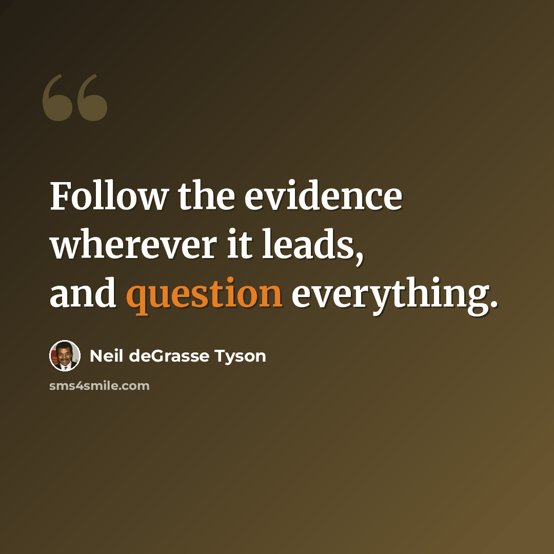 “Follow the evidence wherever it leads, and question everything.” quote by Neil deGrasse Tyson