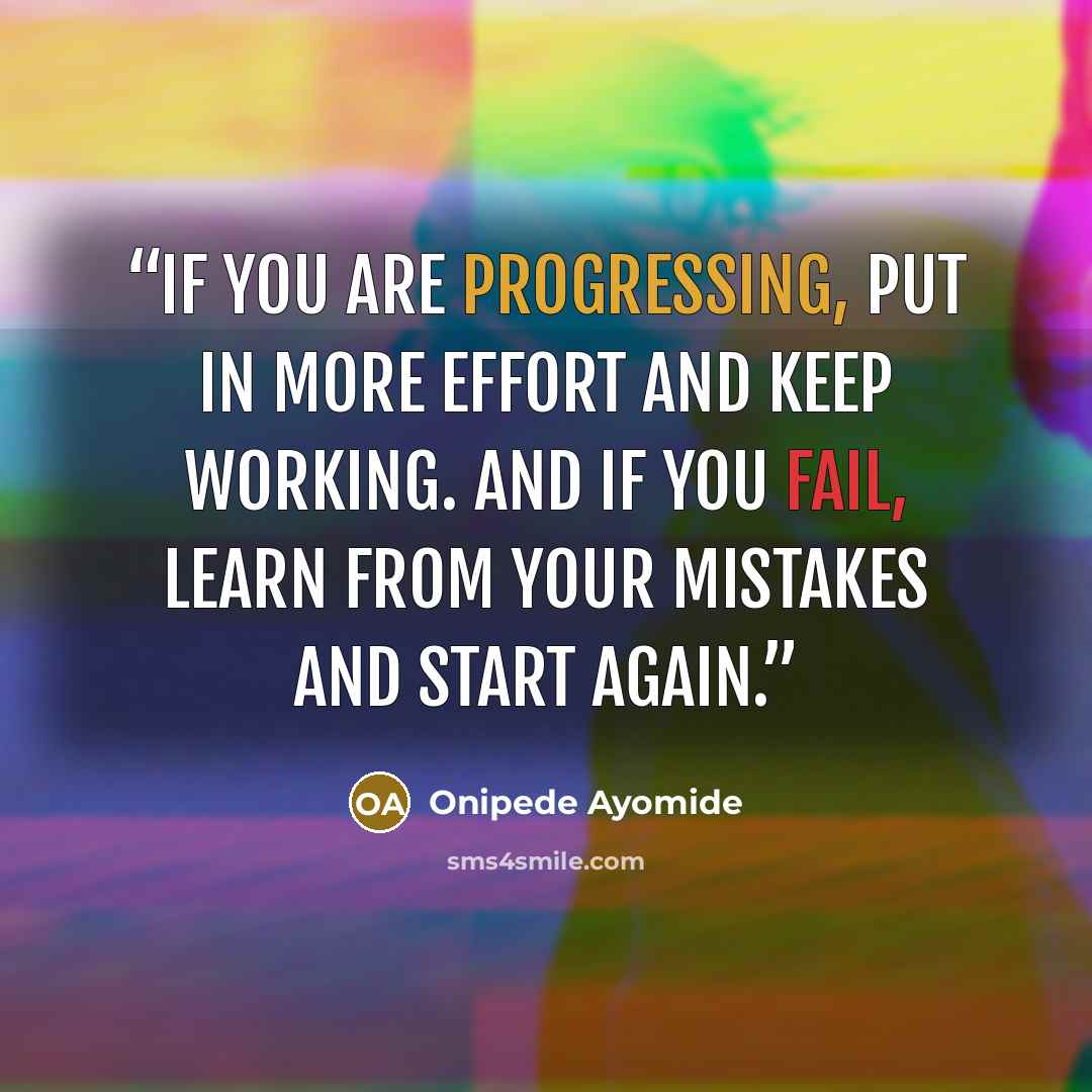 “If you are progressing, put in more effort and keep working. And if you fail, learn from your mistakes and start again.” quote by Onipede Ayomide