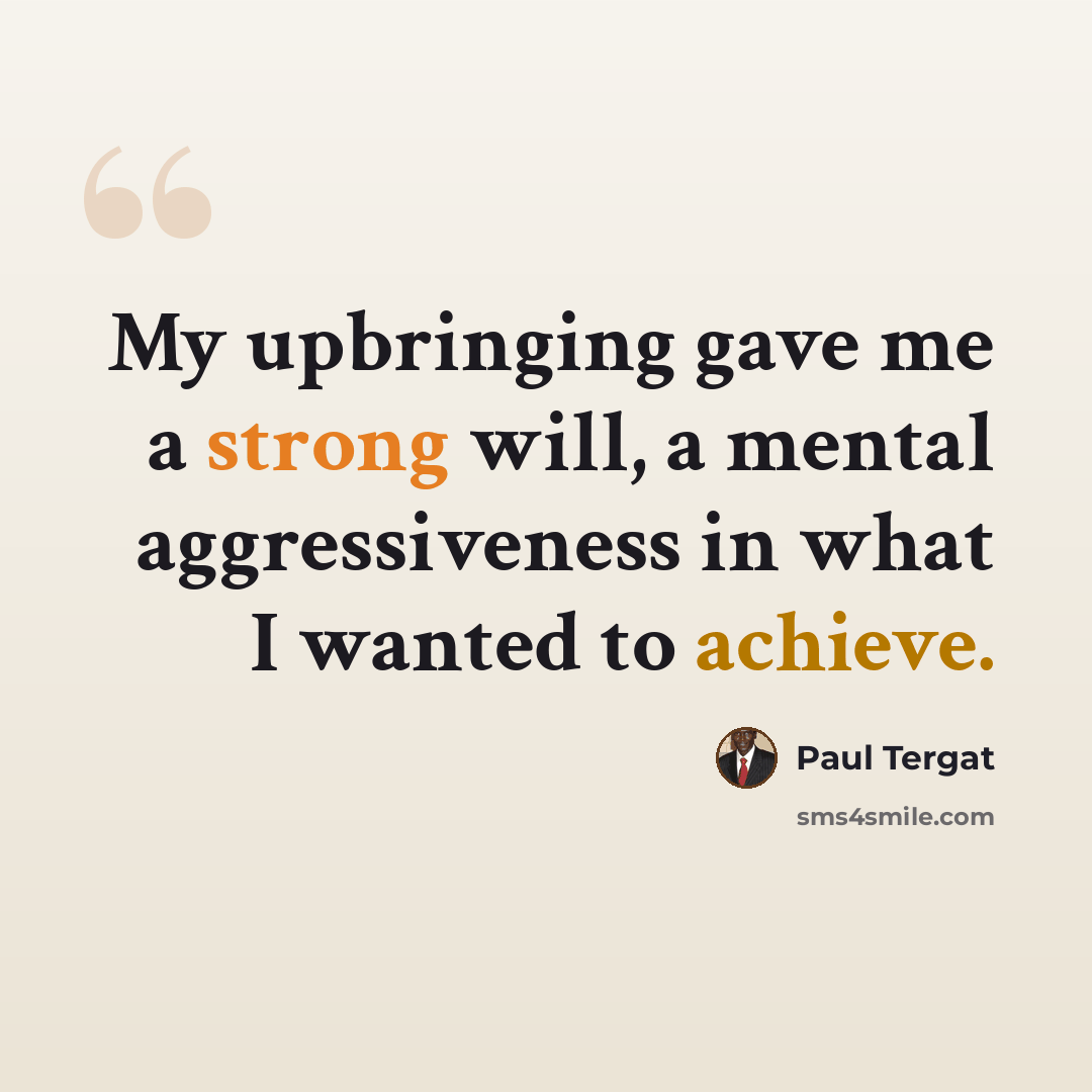 “My upbringing gave me a strong will, a mental aggressiveness in what I wanted to achieve.” quote by Paul Tergat
