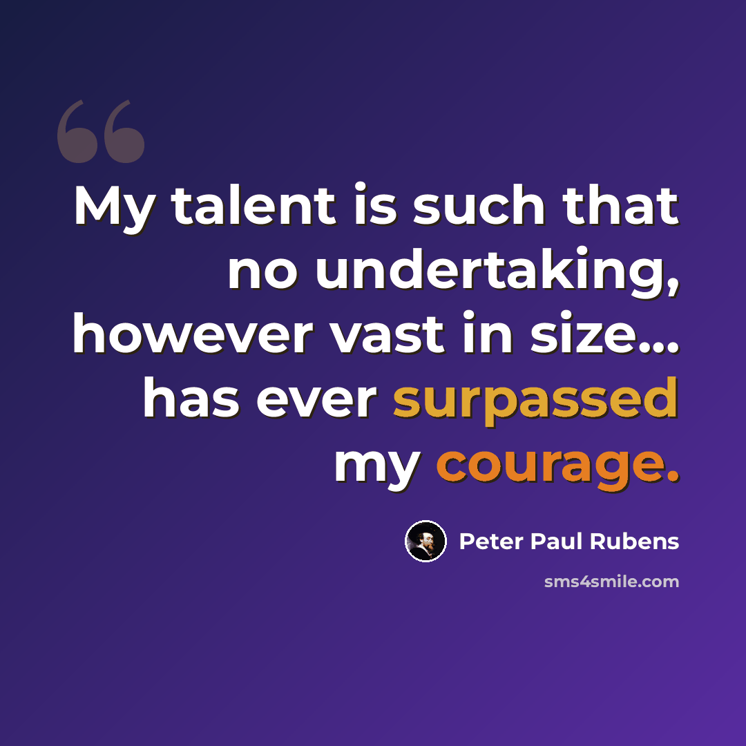 “My talent is such that no undertaking, however vast in size... has ever surpassed my courage.” quote by Peter Paul Rubens