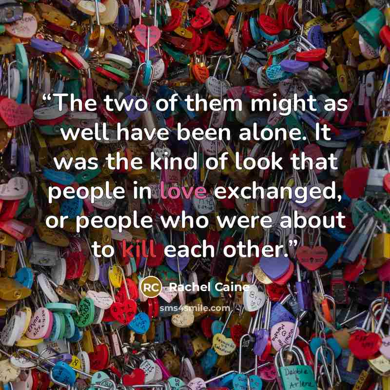 “The two of them might as well have been alone. It was the kind of look that people in love exchanged, or people who were about to kill each other.” quote by Rachel Caine