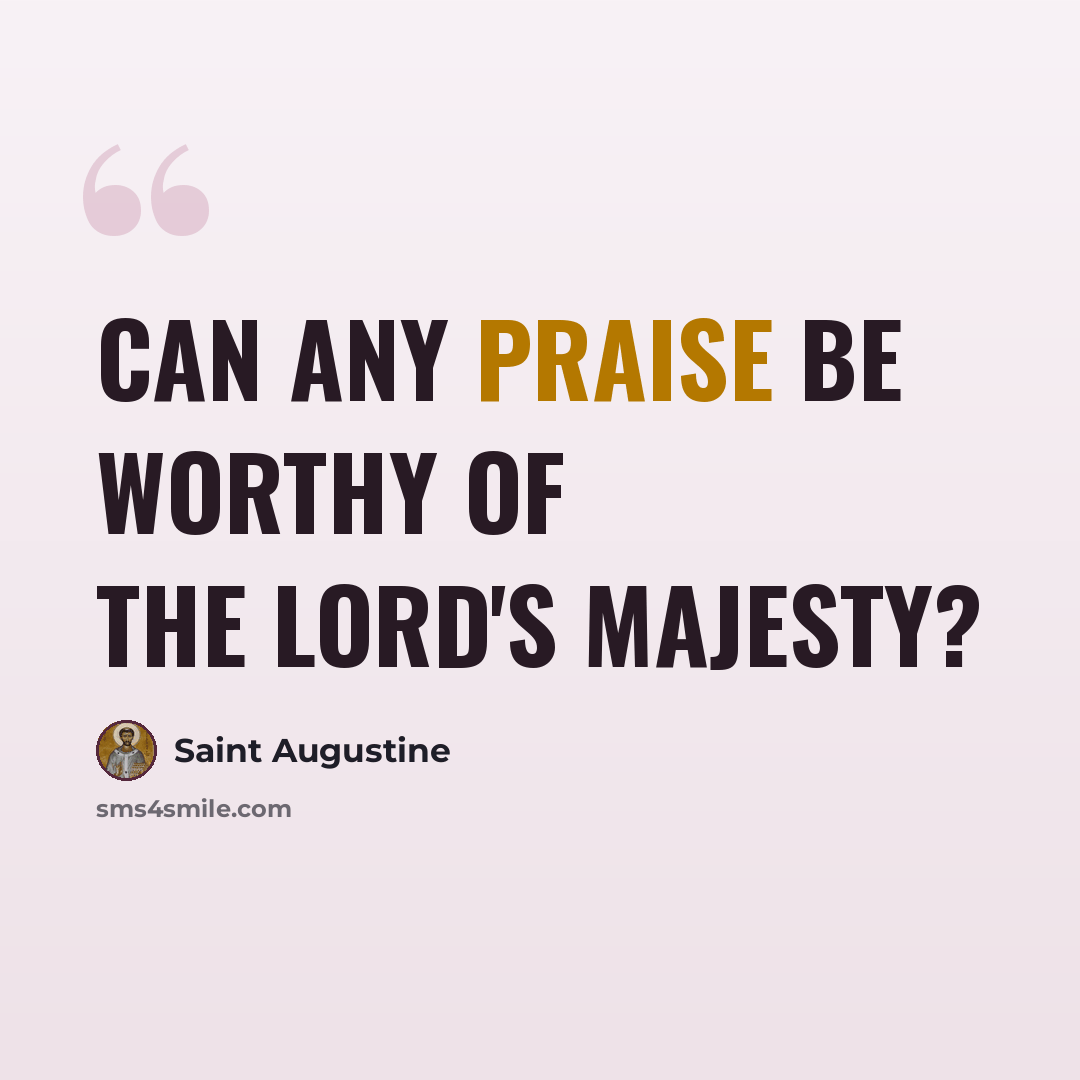 “Can any praise be worthy of the Lord's majesty?” quote by Saint Augustine