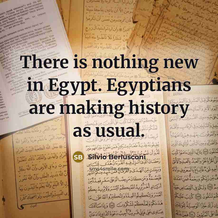 “There is nothing new in Egypt. Egyptians are making history as usual.” quote by Silvio Berlusconi