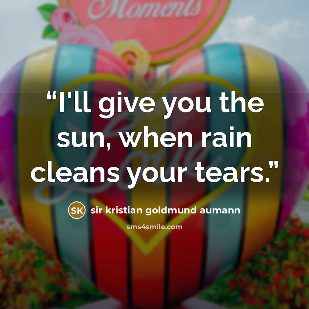 “I'll give you the sun, when rain cleans your tears.” quote by sir kristian goldmund aumann