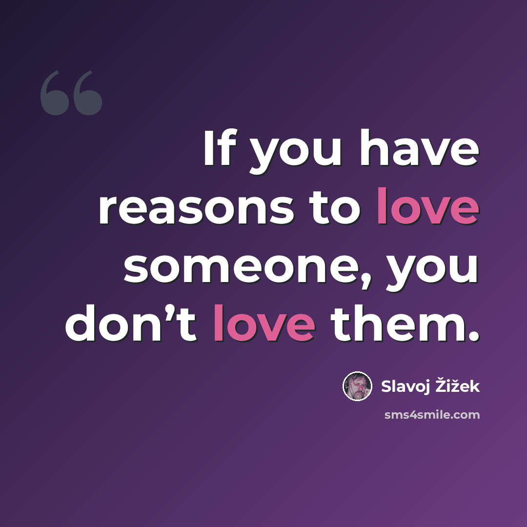 “If you have reasons to love someone, you don’t love them.” quote by Slavoj Žižek