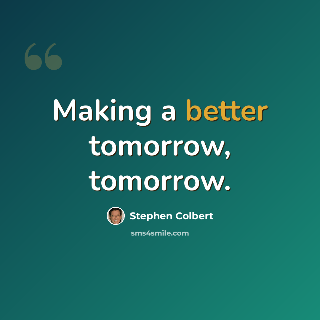 “Making a better tomorrow, tomorrow.” quote by Stephen Colbert