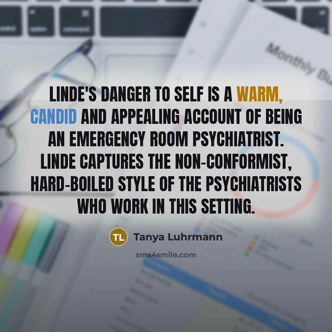 “Linde's Danger to Self is a warm, candid and appealing account of being an emergency room psychiatrist. Linde captures the non-conformist, hard-boiled style of the psychiatrists who work in this setting.” quote by Tanya Luhrmann