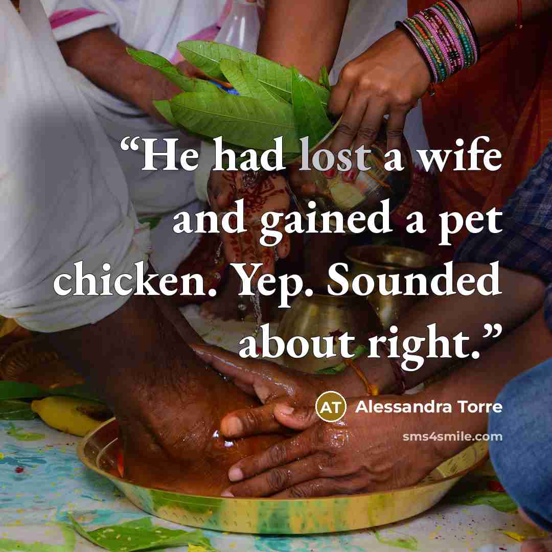 “He had lost a wife and gained a pet chicken. Yep. Sounded about right.” quote by Alessandra Torre