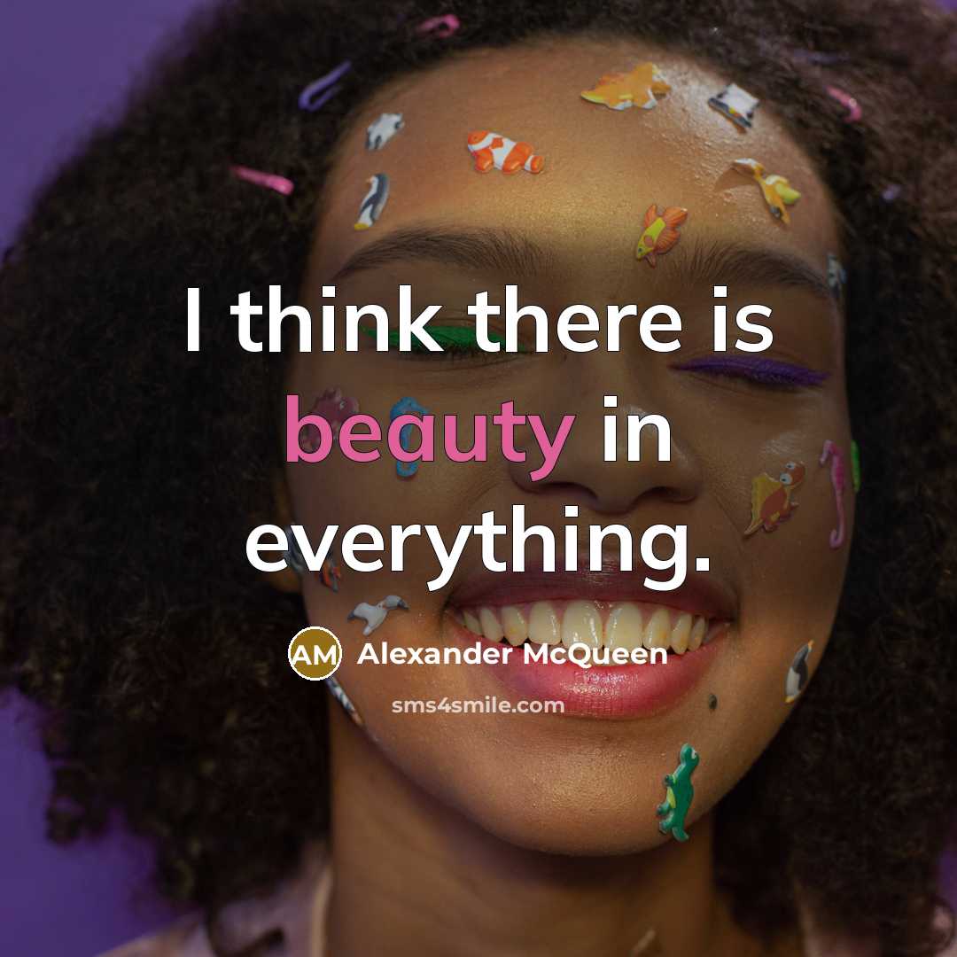 “I think there is beauty in everything.” quote by Alexander McQueen