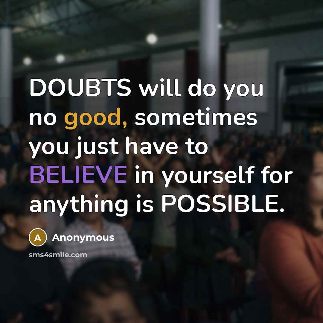 “DOUBTS will do you no good, sometimes you just have to BELIEVE in yourself for anything is POSSIBLE.” quote by Anonymous