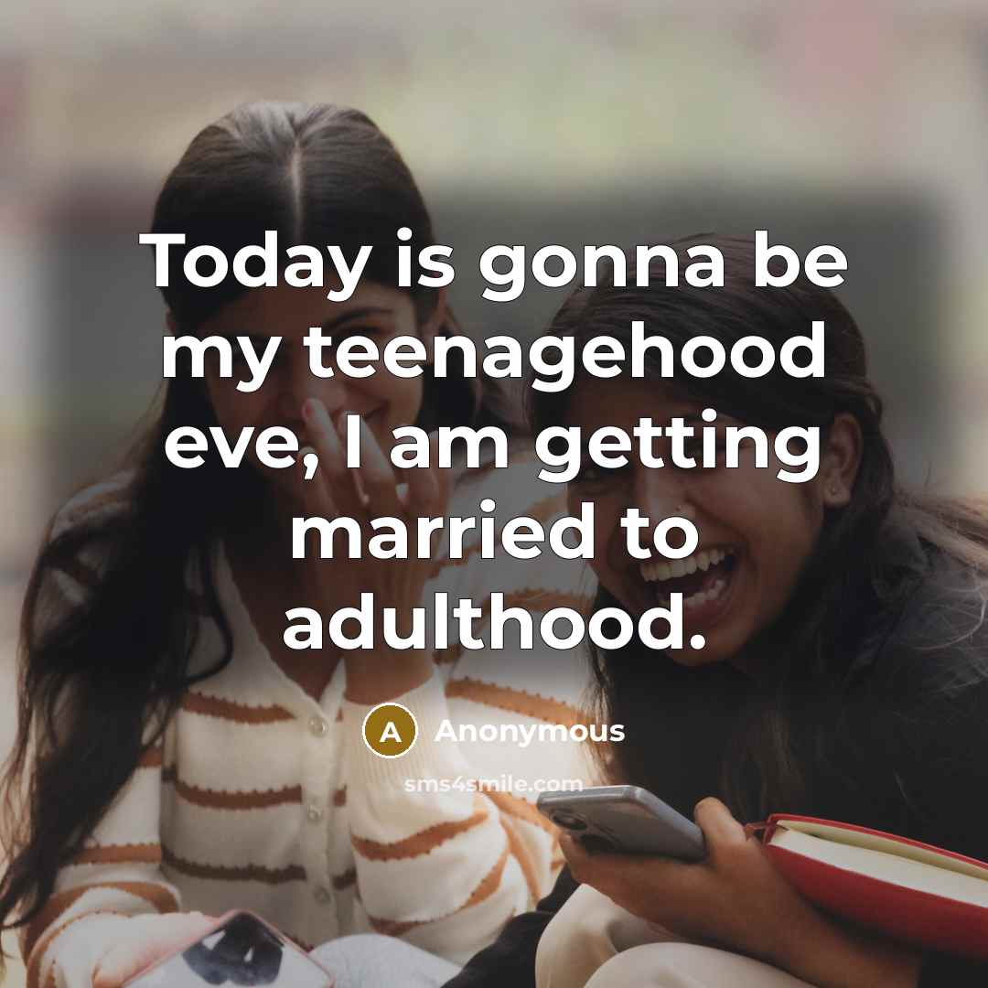 “Today is gonna be my teenagehood eve, I am getting married to adulthood.” quote by Anonymous