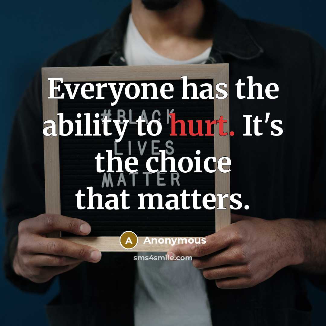 “Everyone has the ability to hurt. It's the choice that matters.” quote by Anonymous