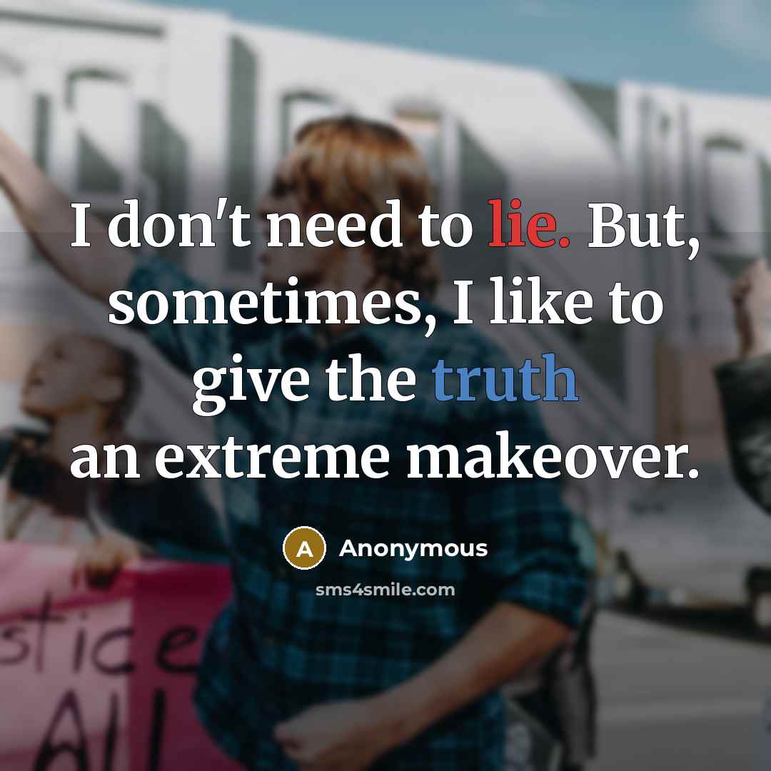 “I don't need to lie. But, sometimes, I like to give the truth an extreme makeover.” quote by Anonymous