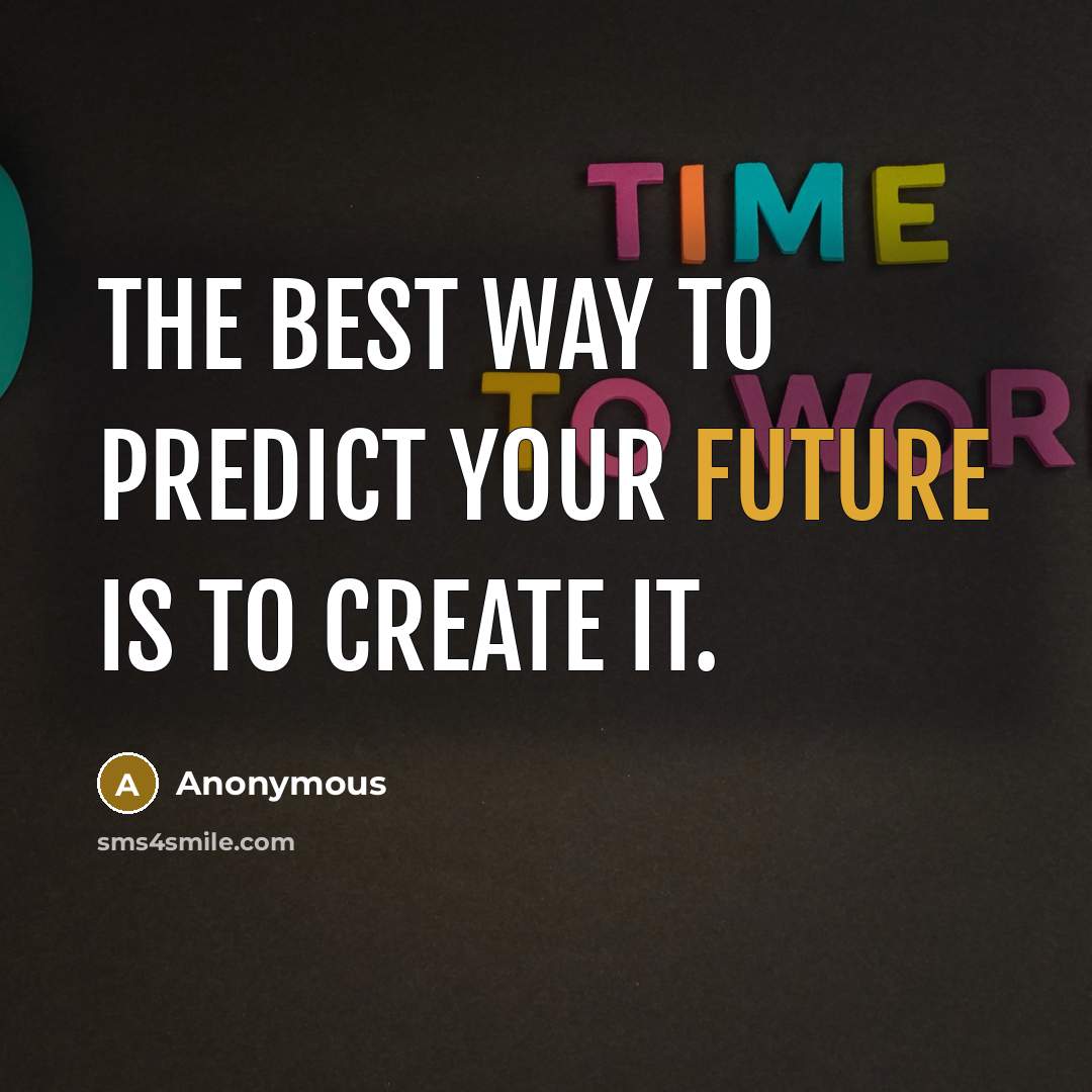 “The best way to predict your future is to create it.” quote by Anonymous
