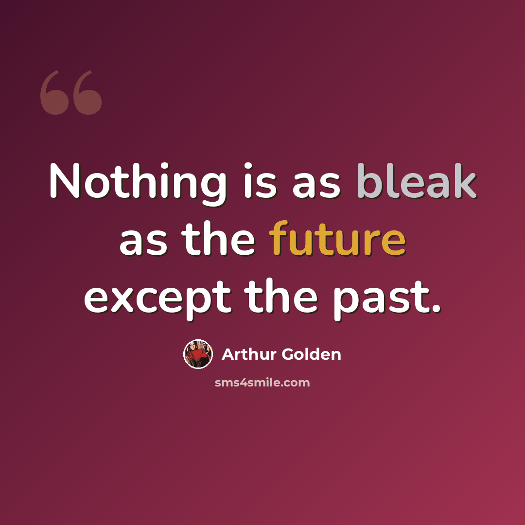 “Nothing is as bleak as the future except the past.” quote by Arthur Golden
