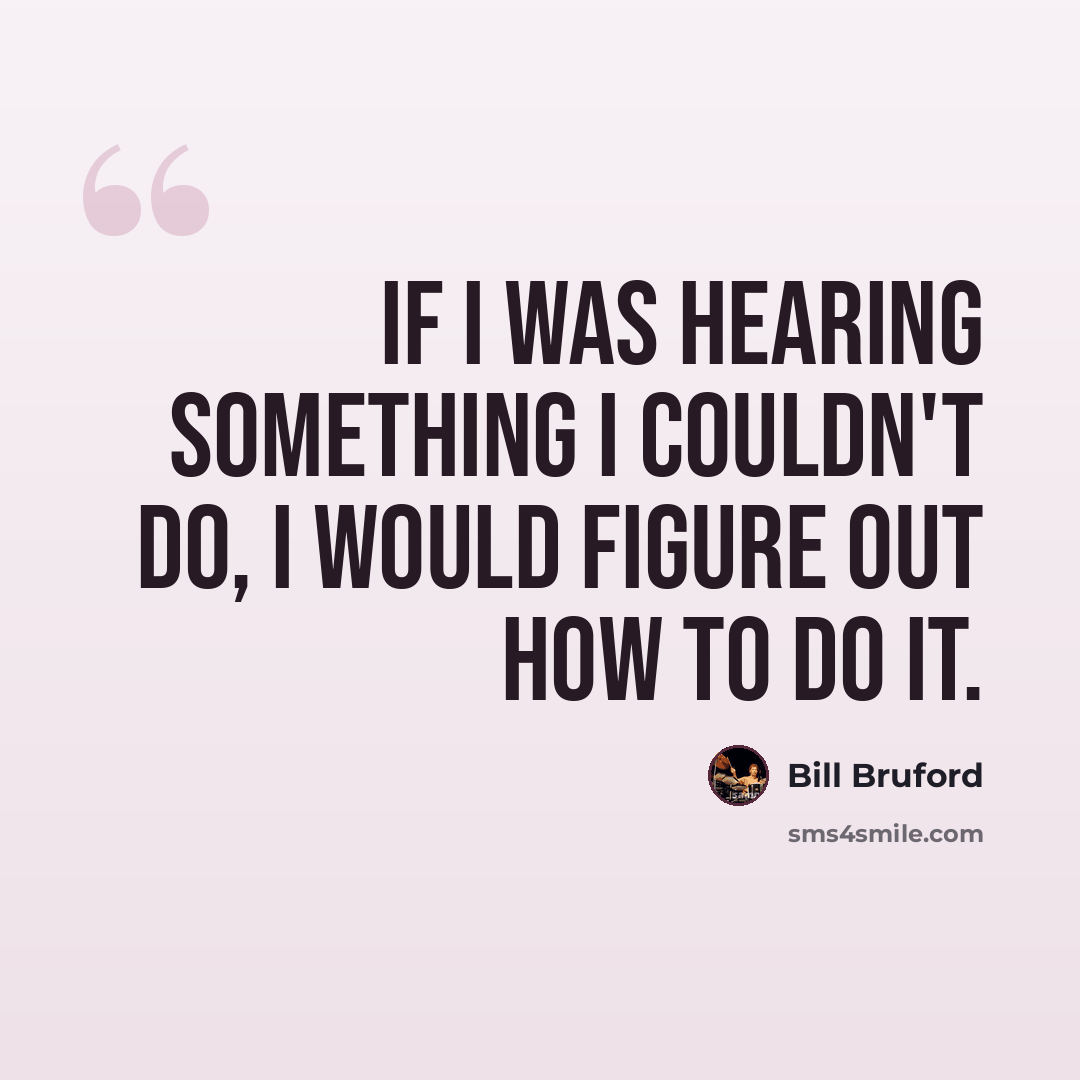 “If I was hearing something I couldn't do, I would figure out how to do it.” quote by Bill Bruford