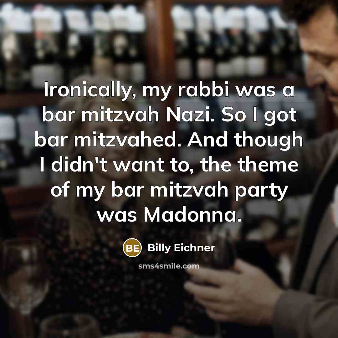 “Ironically, my rabbi was a bar mitzvah Nazi. So I got bar mitzvahed. And though I didn't want to, the theme of my bar mitzvah party was Madonna.” quote by Billy Eichner