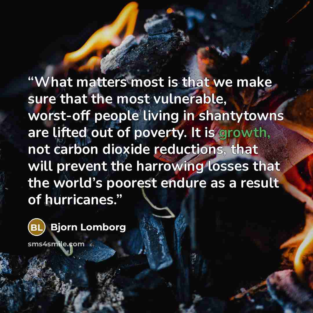 “What matters most is that we make sure that the most vulnerable, worst-off people living in shantytowns are lifted out of poverty. It is growth, not carbon dioxide reductions, that will prevent the harrowing losses that the world’s poorest endure as a result of hurricanes.” quote by Bjorn Lomborg