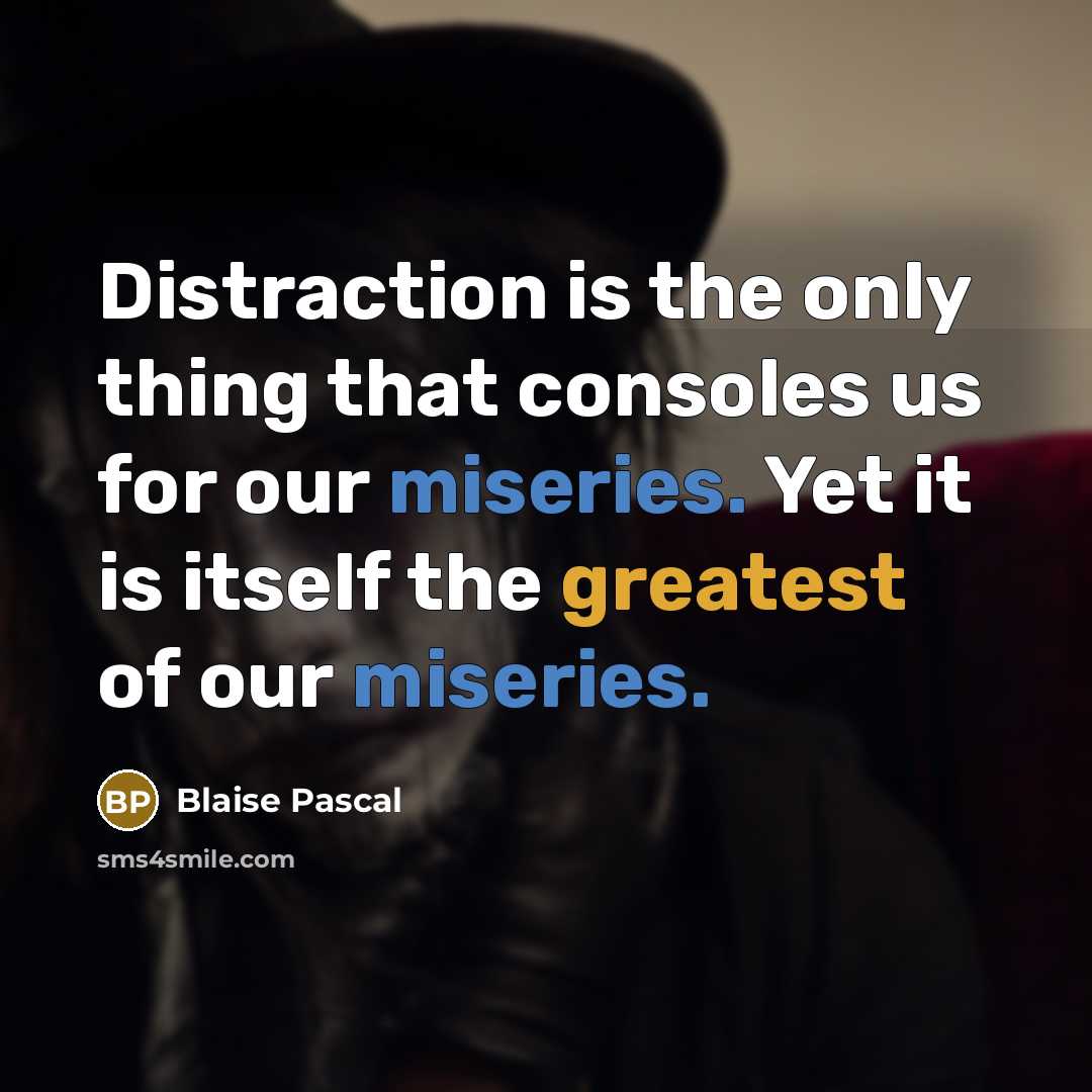 “Distraction is the only thing that consoles us for our miseries. Yet it is itself the greatest of our miseries.” quote by Blaise Pascal