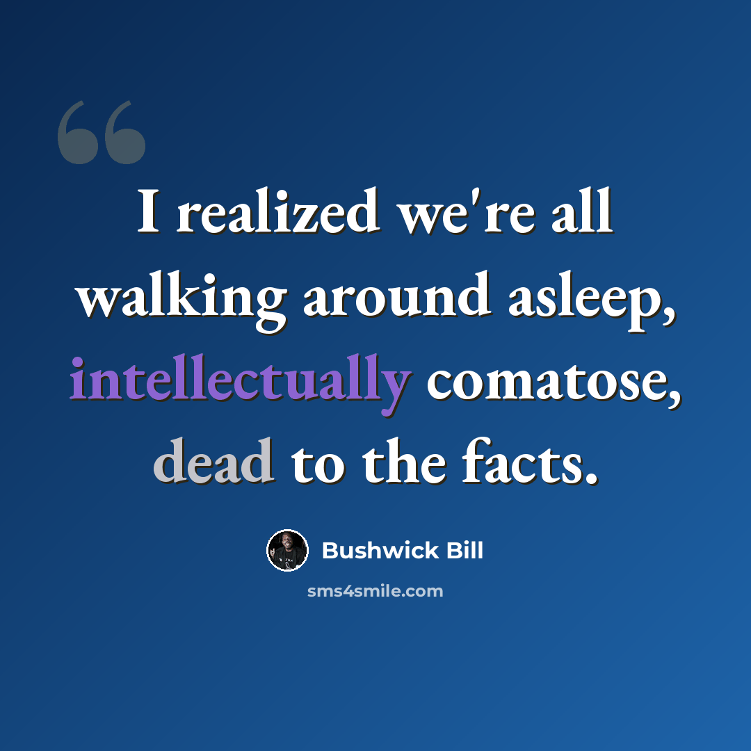 “I realized we're all walking around asleep, intellectually comatose, dead to the facts.” quote by Bushwick Bill