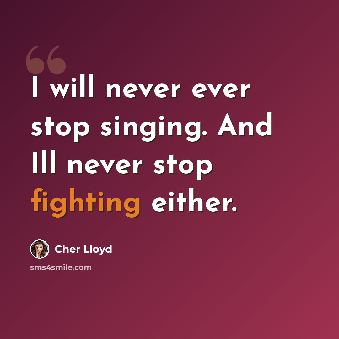 “I will never ever stop singing. And Ill never stop fighting either.” quote by Cher Lloyd