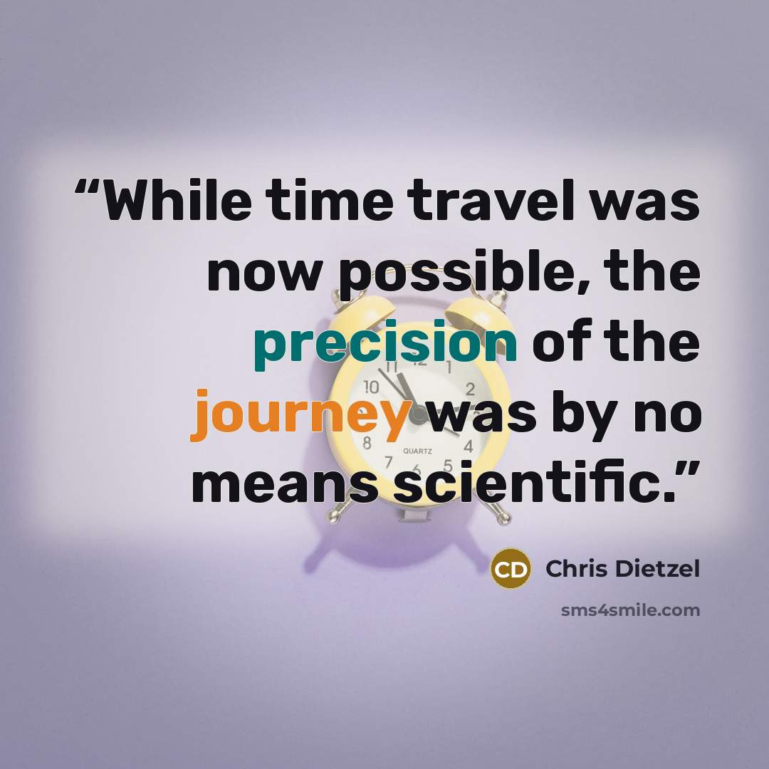 “While time travel was now possible, the precision of the journey was by no means scientific.” quote by Chris Dietzel