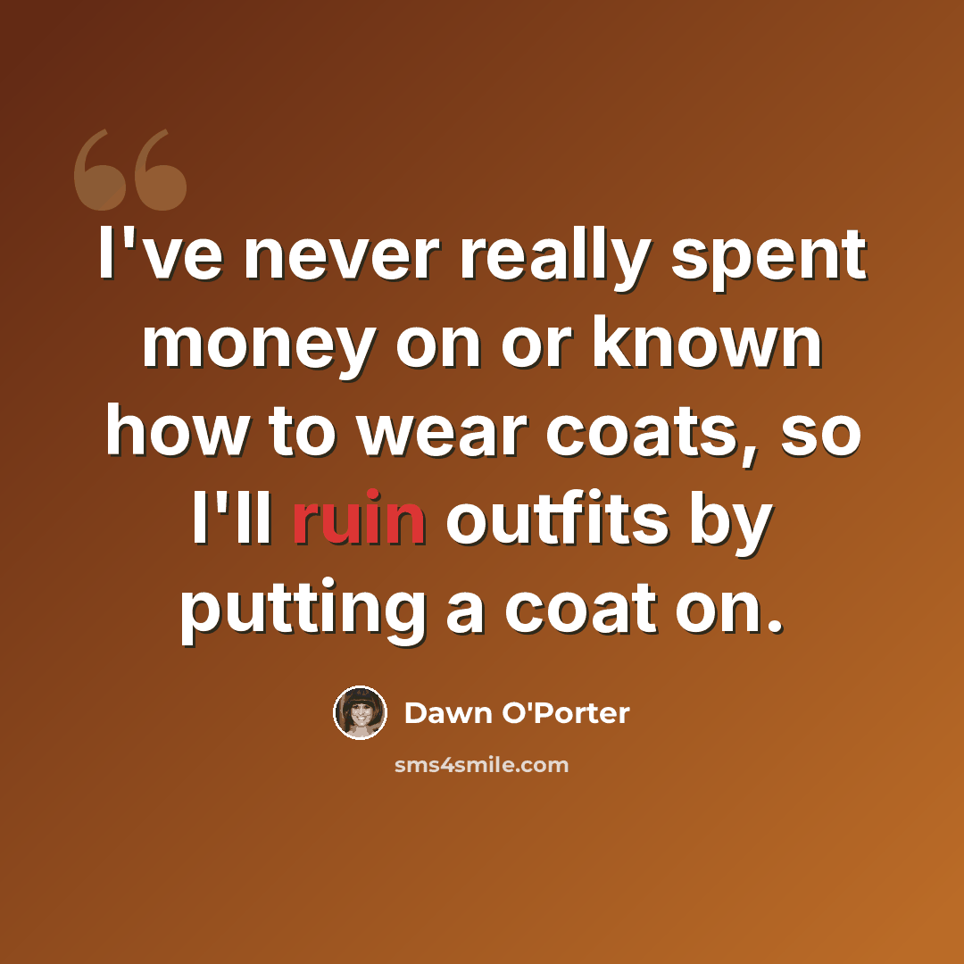 “I've never really spent money on or known how to wear coats, so I'll ruin outfits by putting a coat on.” quote by Dawn O'Porter